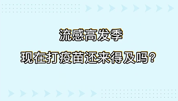 流感高發(fā)季現(xiàn)在打疫苗還來(lái)得及嗎,？